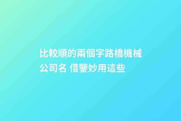 比較順的兩個字路橋機械公司名 借鑒妙用這些-第1張-公司起名-玄機派